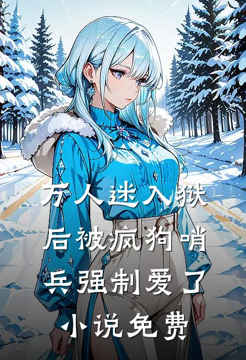 万人迷入狱后被疯狗哨兵强制爱了小说免费