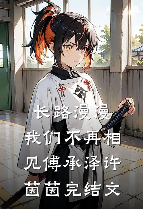 长路漫漫，我们不再相见傅承泽许茵茵完结文