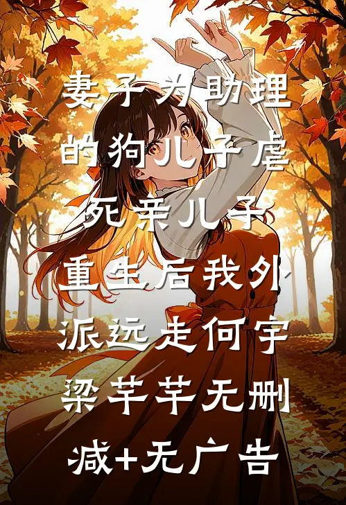妻子为助理的狗儿子虐死亲儿子，重生后我外派远走何宇梁芊芊无删减+无广告