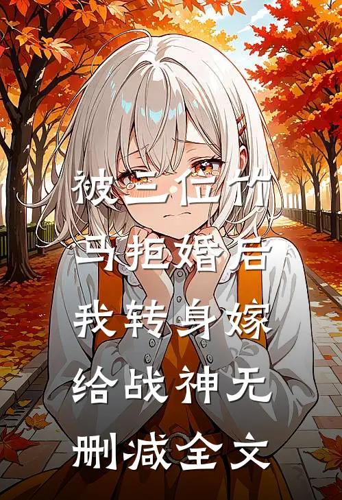 被三位竹马拒婚后，我转身嫁给战神无删减全文
