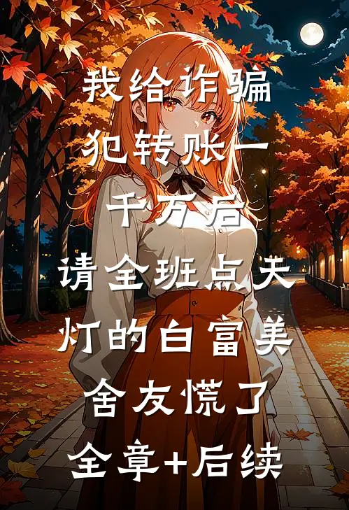 我给诈骗犯转账一千万后，请全班点天灯的白富美舍友慌了:全章+后续