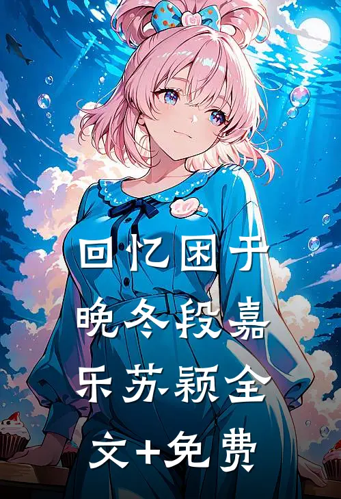 回忆困于晚冬段嘉乐苏颖全文+免费