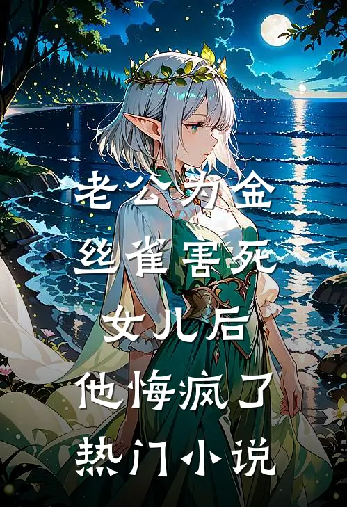 老公为金丝雀害死女儿后，他悔疯了热门小说