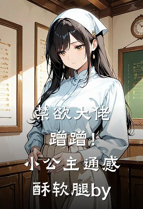 禁欲大佬蹭蹭！小公主通感酥软腿by