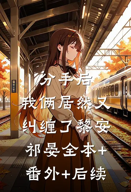 分手后，我俩居然又纠缠了黎安祁晏全本+番外+后续