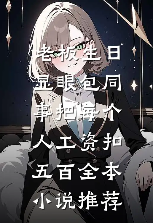 老板生日，显眼包同事把每个人工资扣五百全本小说推荐