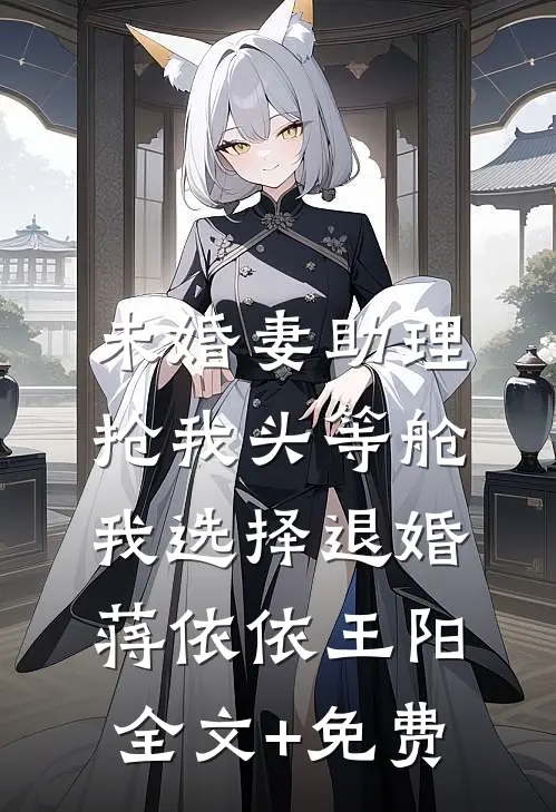 未婚妻助理抢我头等舱，我选择退婚蒋依依王阳全文+免费