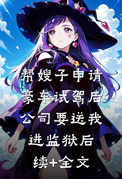 帮嫂子申请豪车试驾后，公司要送我进监狱后续+全文