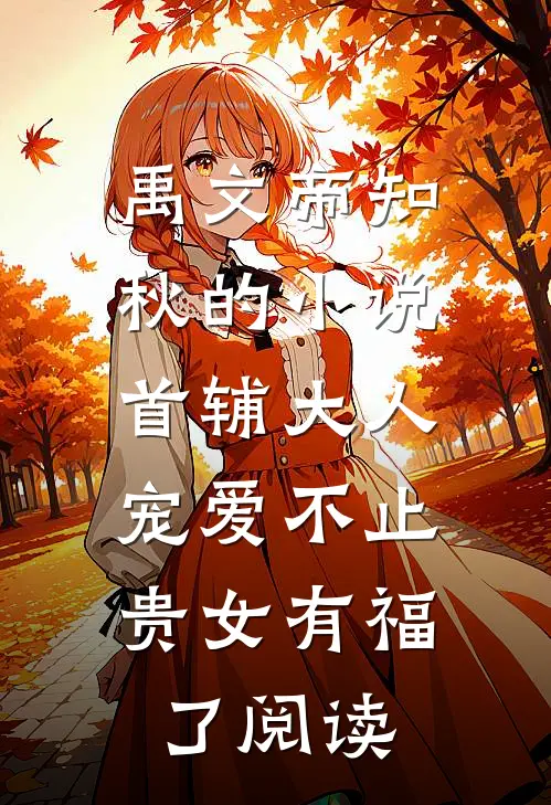 禹文帝知秋的小说首辅大人宠爱不止，贵女有福了阅读