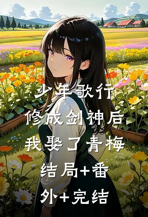 少年歌行：修成剑神后，我娶了青梅:结局+番外+完结