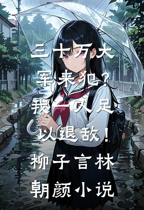 三十万大军来犯？我一人足以退敌！柳子言林朝颜小说