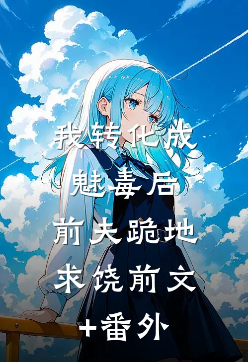 我转化成魅毒后，前夫跪地求饶前文+番外