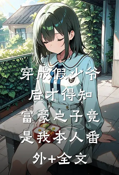 穿成假少爷后才得知，富豪之子竟是我本人(番外)+(全文)