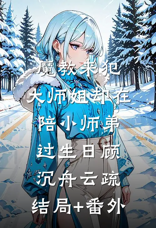 魔教来犯，大师姐却在陪小师弟过生日顾沉舟云疏:结局+番外