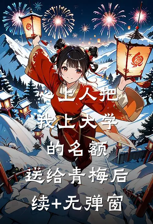 心上人把我上大学的名额，送给青梅后续+无弹窗