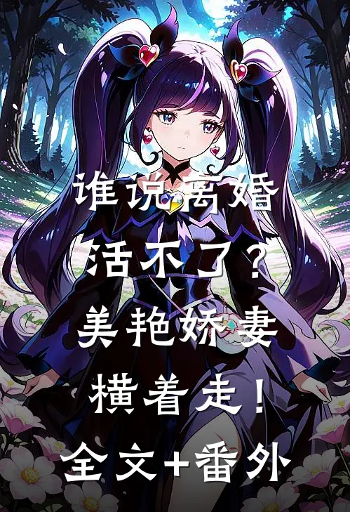 谁说离婚活不了？美艳娇妻横着走！全文+番外