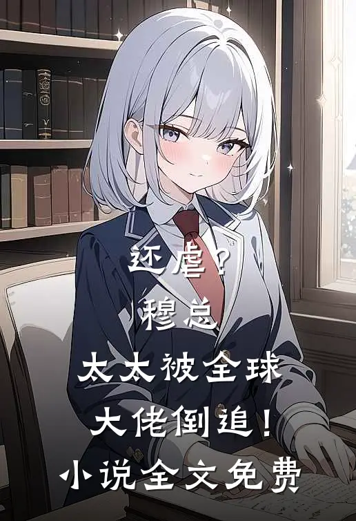 还虐？穆总，太太被全球大佬倒追！小说全文免费