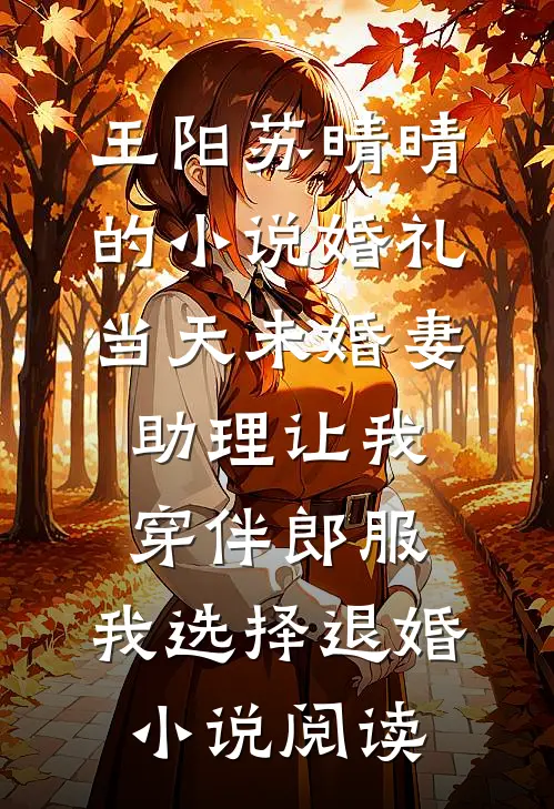 王阳苏晴晴的小说婚礼当天未婚妻助理让我穿伴郎服，我选择退婚小说阅读