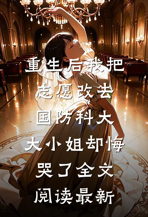重生后我把志愿改去国防科大，大小姐却悔哭了全文阅读最新