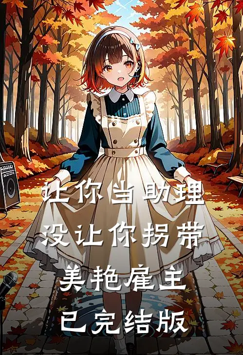 让你当助理，没让你拐带美艳雇主已完结版