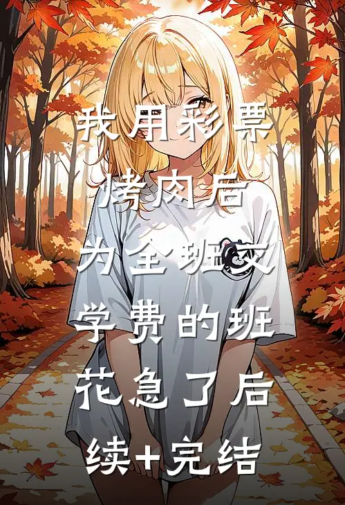 我用彩票烤肉后，为全班交学费的班花急了后续+完结
