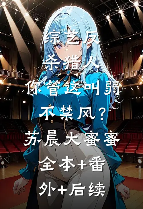 综艺反杀猎人，你管这叫弱不禁风？苏晨大蜜蜜全本+番外+后续
