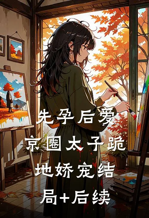 先孕后爱，京圈太子跪地娇宠结局+后续