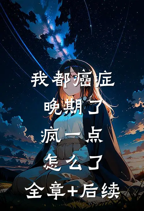 我都癌症晚期了，疯一点怎么了:全章+后续