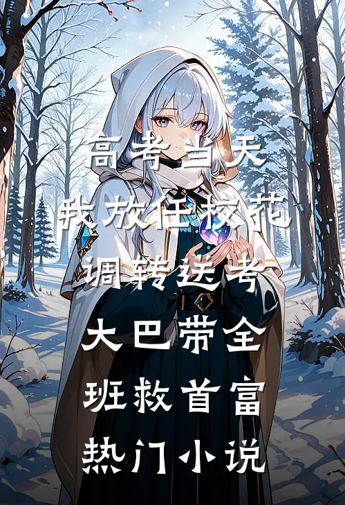 高考当天，我放任校花调转送考大巴带全班救首富热门小说