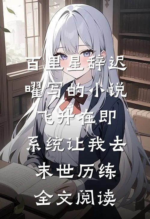 百里星辞迟曜写的小说飞升在即，系统让我去末世历练全文阅读