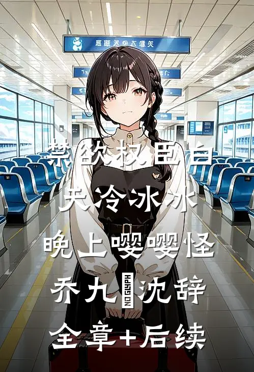 禁欲权臣白天冷冰冰，晚上嘤嘤怪乔九苼沈辞全章+后续
