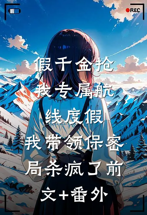 假千金抢我专属航线度假，我带领保密局杀疯了前文+番外