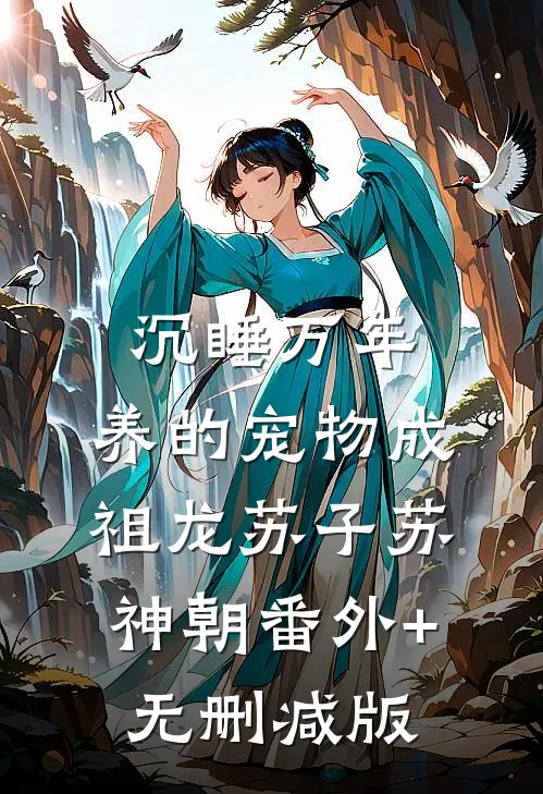 沉睡万年：养的宠物成祖龙苏子苏神朝番外+无删减版