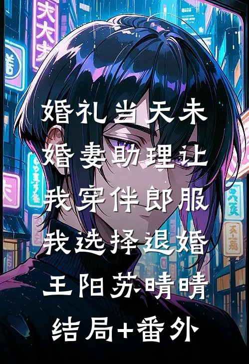 婚礼当天未婚妻助理让我穿伴郎服，我选择退婚王阳苏晴晴:结局+番外