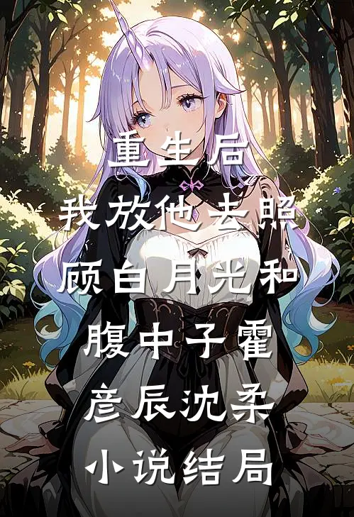 重生后，我放他去照顾白月光和腹中子霍彦辰沈柔小说结局