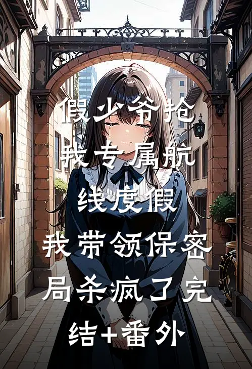 假少爷抢我专属航线度假，我带领保密局杀疯了完结+番外