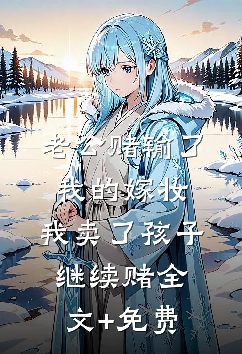 老公赌输了我的嫁妆，我卖了孩子继续赌全文+免费