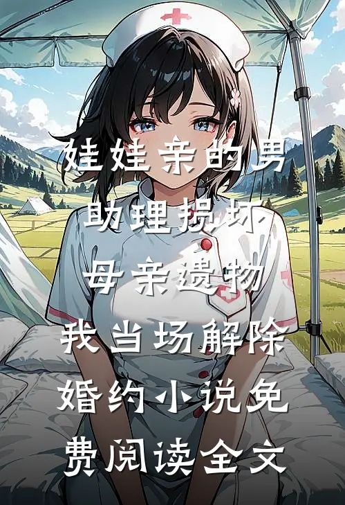 娃娃亲的男助理损坏母亲遗物，我当场解除婚约小说免费阅读全文