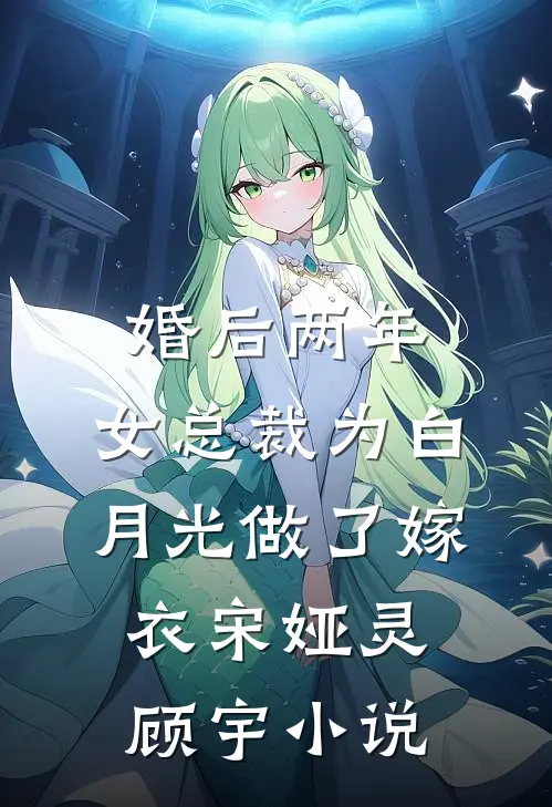 婚后两年，女总裁为白月光做了嫁衣宋娅灵顾宇小说