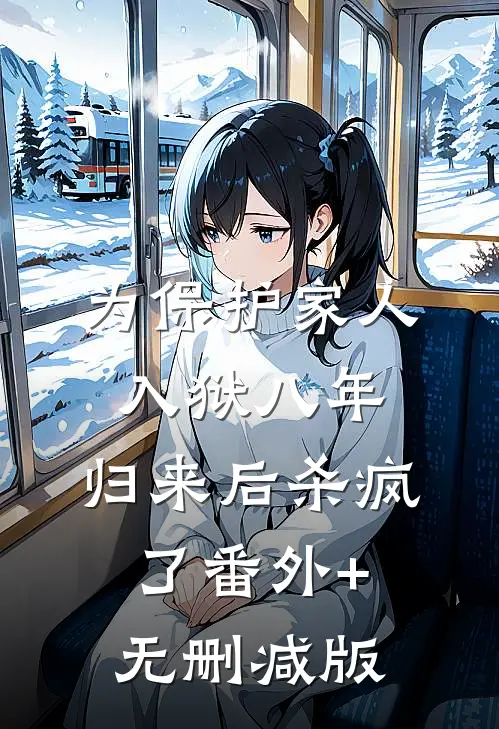 为保护家人入狱八年，归来后杀疯了番外+无删减版