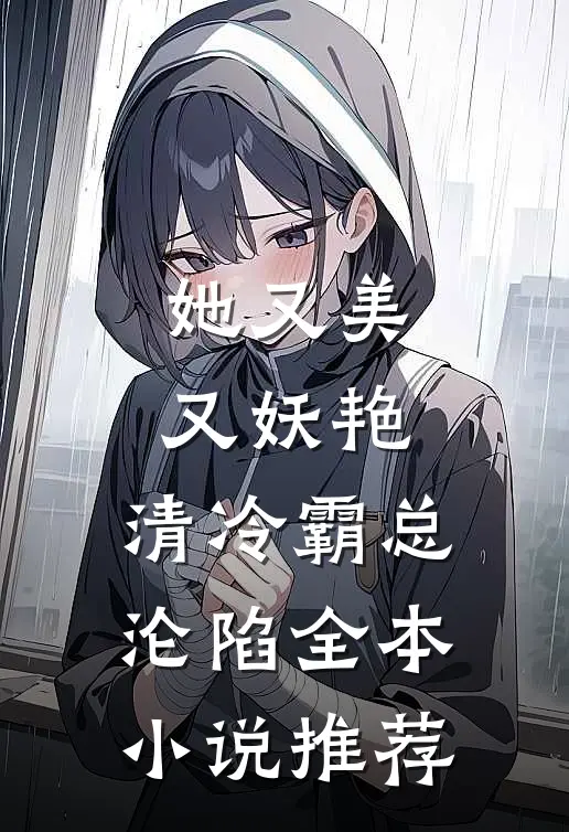 她又美又妖艳，清冷霸总沦陷全本小说推荐
