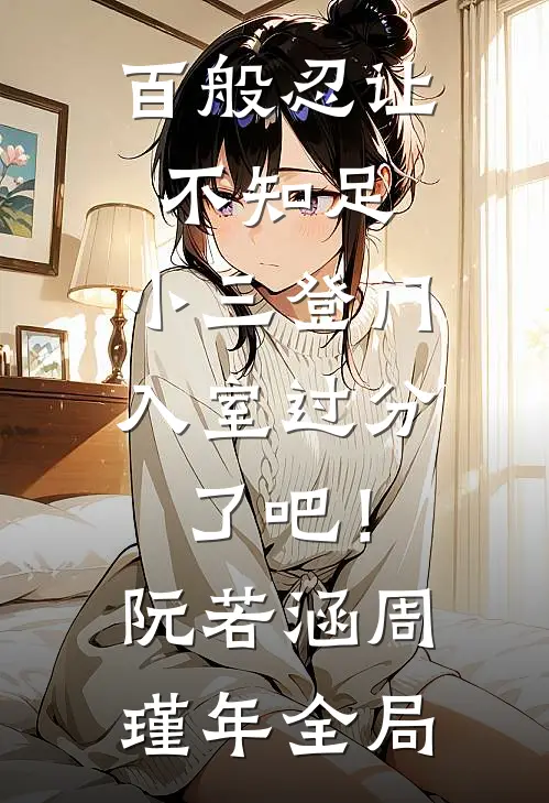 百般忍让不知足，小三登门入室过分了吧！阮若涵周瑾年全局