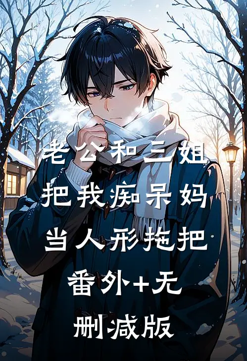 老公和三姐把我痴呆妈当人形拖把:番外+无删减版
