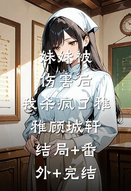妹妹被伤害后，我杀疯了雅雅顾城轩结局+番外+完结