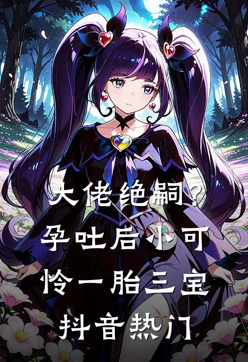 大佬绝嗣？孕吐后小可怜一胎三宝抖音热门