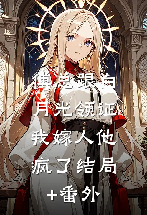 傅总跟白月光领证，我嫁人他疯了结局+番外