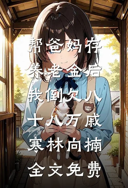 帮爸妈存养老金后，我倒欠八十八万戚寒林向楠全文免费