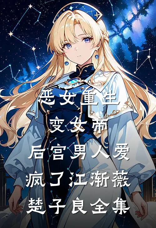 恶女重生变女帝，后宫男人爱疯了江渐薇楚子良全集