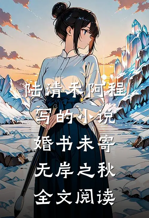 陆清禾阿程写的小说婚书未寄，无岸之秋全文阅读