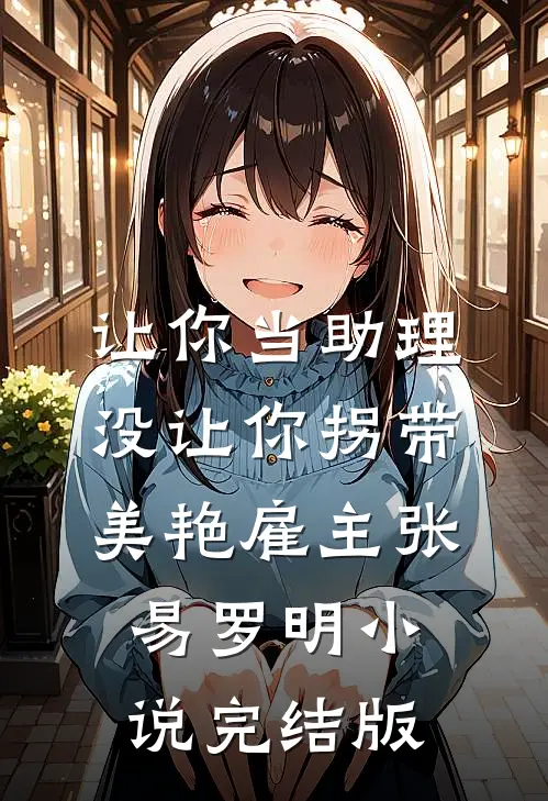 让你当助理，没让你拐带美艳雇主张易罗明小说完结版